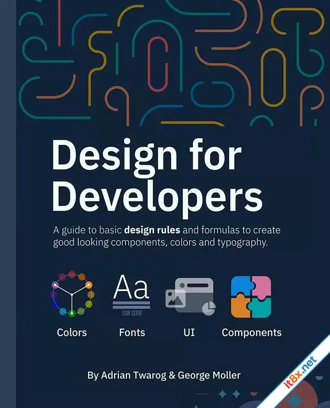 Design for Developers. A guide to basic design rules and formulas to create good looking components, colors and typography