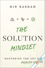 The Solution Mindset: Mastering the Art of Problem Solving